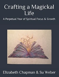 Crafting a Magickal Life: A Perpetual Year of Spiritual Focus & Growth