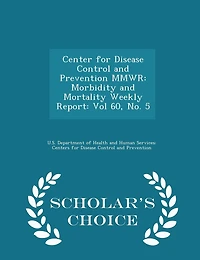 Center for Disease Control and Prevention Mmwr: Morbidity and Mortality Weekly Report: Vol 60, No. 5 - Scholar's Choice Edition