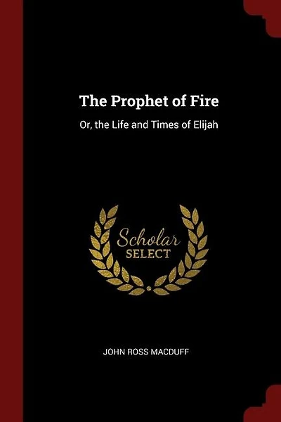 The Prophet of Fire: Or, the Life and Times of Elijah