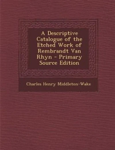 A Descriptive Catalogue of the Etched Work of Rembrandt Van Rhyn - Primary Source Edition