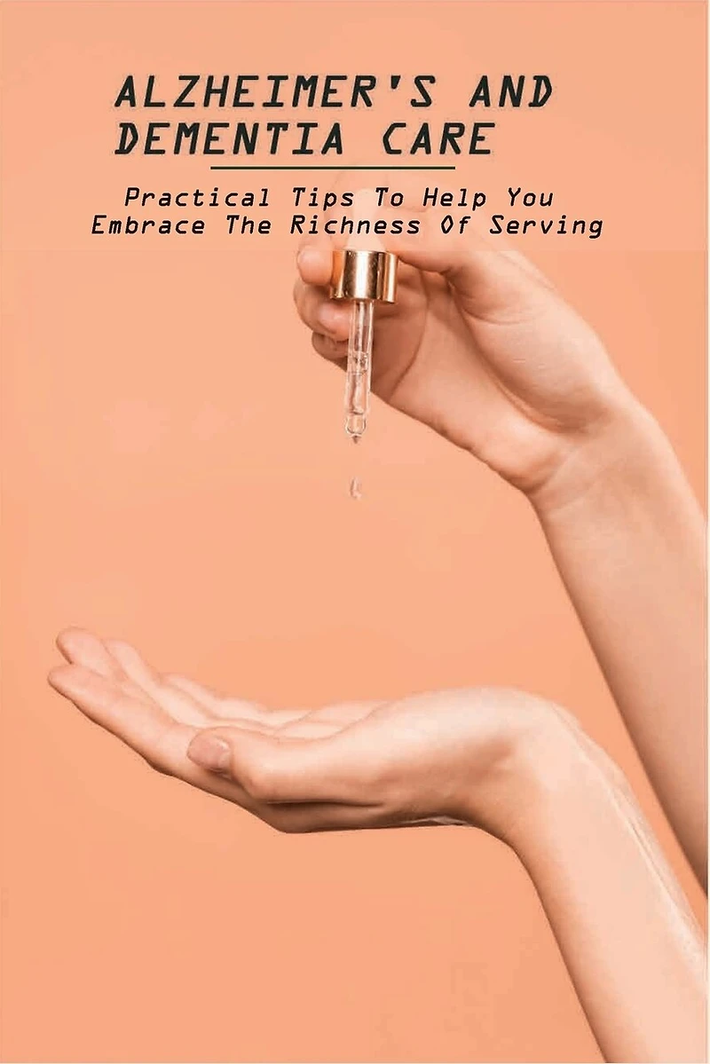 Alzheimer's And Dementia Care: Practical Tips To Help You Embrace The Richness Of Serving: Alzheimer'S And Dementia Care Book