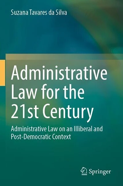 Administrative Law for the 21st Century: Administrative Law on an Illiberal and Post-Democratic Context