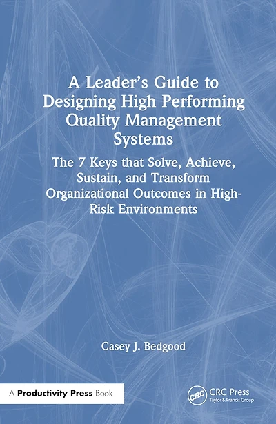 A Leader's Guide to Designing High Performing Quality Management Systems: The 7 Keys that Solve, Achieve, Sustain, and Transform Organizational Outcomes High-Risk Environments