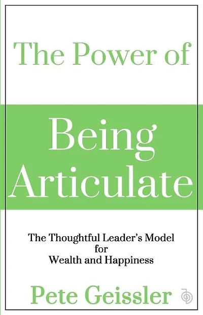 The Power of Being Articulate: The Thoughtful Leader's Model for Wealth and Happiness