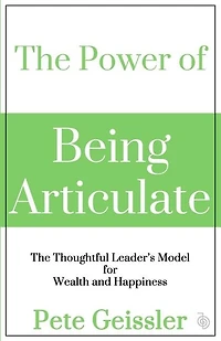 The Power of Being Articulate: The Thoughtful Leader's Model for Wealth and Happiness