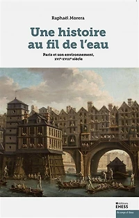 Une histoire au fil de l'eau : Paris et son environnement, XVIe-XVIIIe siècle: siècle