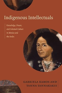 Indigenous Intellectuals: Knowledge, Power, And Colonial Culture Mexico The Andes
