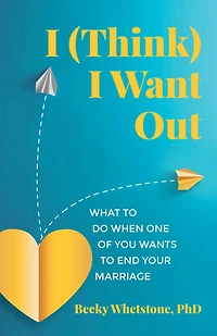 I (Think) Want Out: What to Do When One of You Wants End Your Marriage