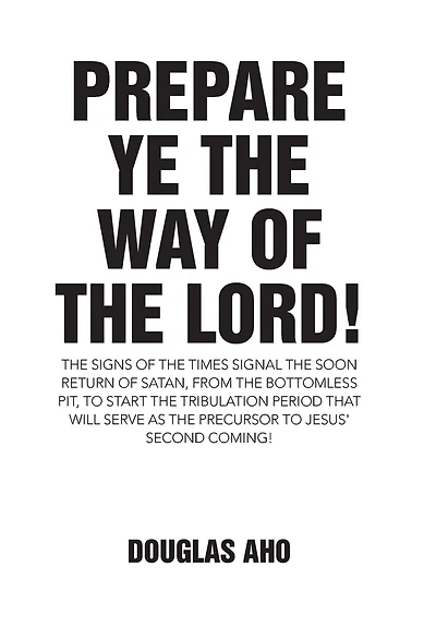 Prepare Ye the Way of Lord!: Signs Times Signal Soon Return Satan, from Bottomless Pit, to Start Tribulation Period That Will Serve as Precursor Jesus' Second Coming!
