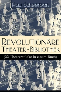 Revolutionäre Theater-Bibliothek (22 Theaterstücke einem Buch): Die Welt geht unter! + Der Regierungswechsel Es lebe Europa! fanatische Bürgermeister lustigen Räuber Das Gift Lachende Gespenster Mirakel Rübezahl...