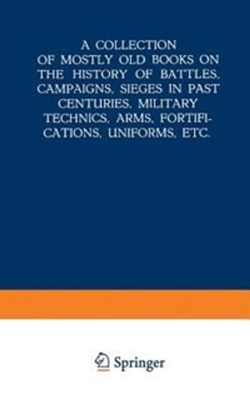 A Collection of Mostly Old Books on the History Battles, Campaigns, Sieges Past Centuries, Military Technics, Arms, Fortifications, Uniforms, Etc.