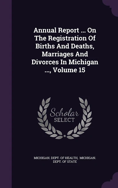 Annual Report ... On The Registration Of Births And Deaths, Marriages Divorces Michigan ..., Volume 15
