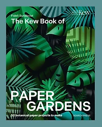 Kew Book of Paper Gardens, The: 50 botanical paper projects to make