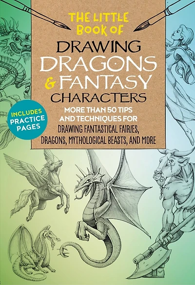 The Little Book of drawing Dragons & Fantasy Characters: more than 50 tips and techniques for fantastical fairies, dragons, mythological beasts,