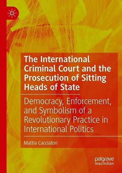The International Criminal Court and the Prosecution of Sitting Heads of State: Democracy, Enforcement, and Symbolism of a Revolutionary Practice in International Politics