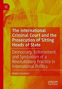 The International Criminal Court and the Prosecution of Sitting Heads of State: Democracy, Enforcement, and Symbolism of a Revolutionary Practice in International Politics