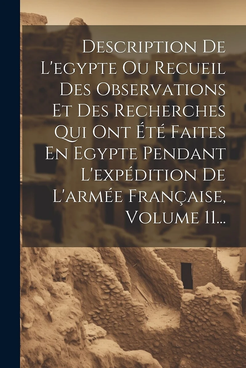 Description De L'egypte Ou Recueil Des Observations Et Des Recherches Qui Ont Été Faites En Egypte Pendant L'expédition De L'armée Française, Volume 11...