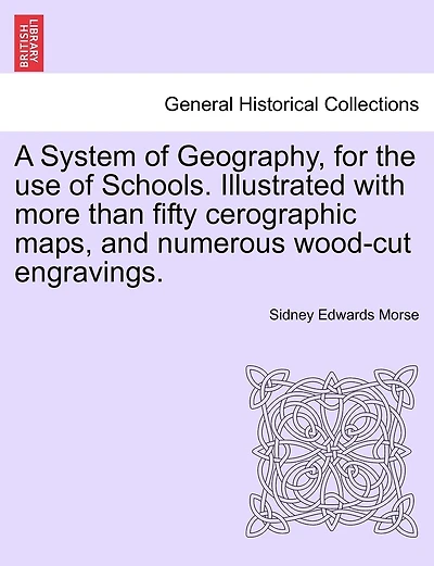 A System Of Geography, For The Use Of Schools. Illustrated With More Than Fifty Cerographic Maps, And Numerous Wood-cut Engravings.