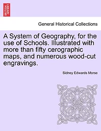 A System Of Geography, For The Use Of Schools. Illustrated With More Than Fifty Cerographic Maps, And Numerous Wood-cut Engravings.