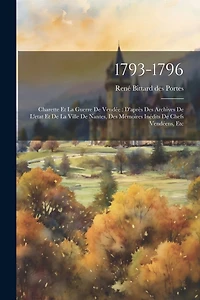 1793-1796: Charette Et La Guerre De Vendée: D'après Des Archives De L'etat Et De La Ville De Nantes, Des Mémoires Inédits De Chefs Vendéens