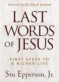 The Last Words of Jesus: First Steps to a Richer Life