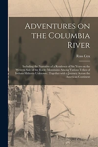 Adventures on the Columbia River [microform]: Including the Narrative of a Residence of Six Years on the Western Side of the Rocky Mountains Among Various Tribes of Indians Hitherto Unknown: Together With a Journey Across the American Continent