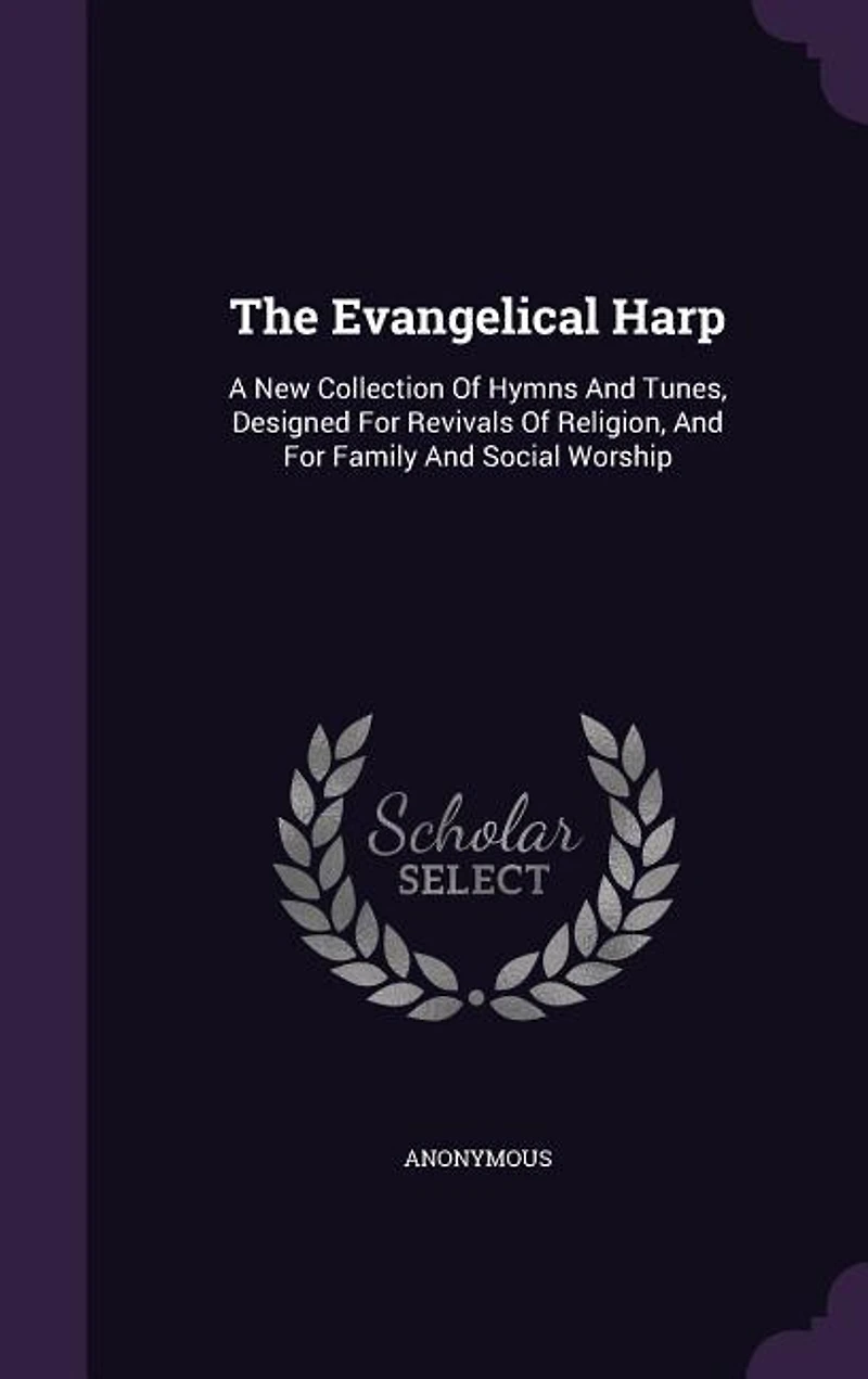 The Evangelical Harp: A New Collection Of Hymns And Tunes, Designed For Revivals Religion, Family Social W