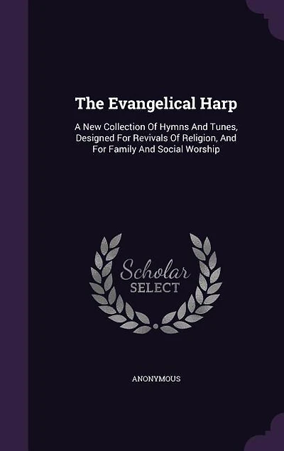 The Evangelical Harp: A New Collection Of Hymns And Tunes, Designed For Revivals Religion, Family Social W