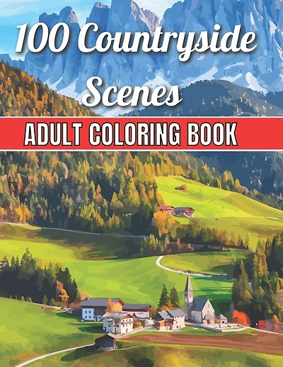 100 Countryside Scenes Adult Coloring Book: An Adult Coloring Book Featuring 100 Amazing Coloring Pages with Beautiful Beautiful Flowers, and Romantic Countryside Scenes Gardens