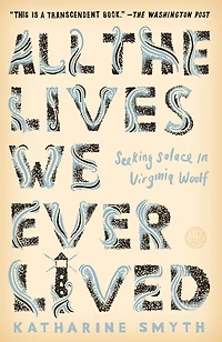 All the Lives We Ever Lived: Seeking Solace Virginia Woolf