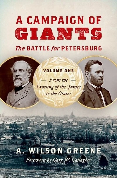 A Campaign of Giants--The Battle for Petersburg: Volume 1: From the Crossing James to Crater