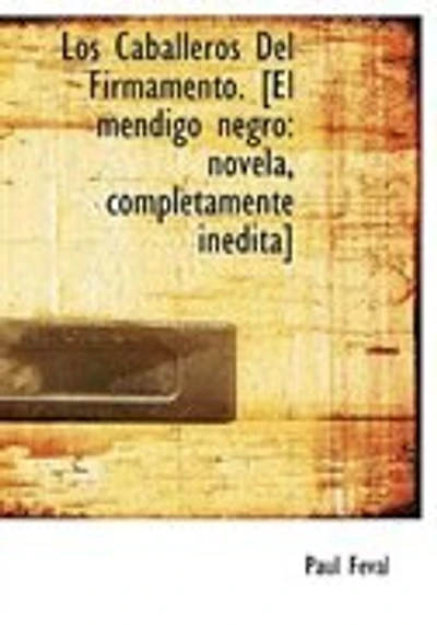 Los Caballeros Del Firmamento. [El mendigo negro: novela, completamente inédita]