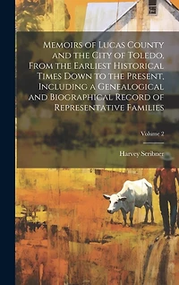 Memoirs of Lucas County and the City of Toledo, From the Earliest Historical Times Down to the Present, Including a Genealogical and Biographical Record of Representative Families; Volume 2