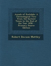 Annals of Rochdale: A Chronological View From the Earliest Times to End Year 1898 (Classic Reprint)
