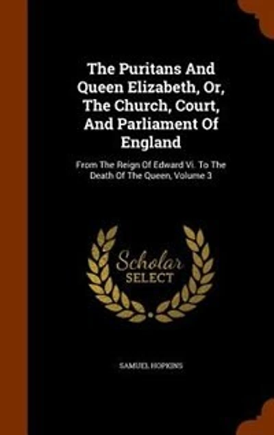 the Puritans and Queen Elizabeth, Vol. 3 of 3: Or, Church, Court, Parliament England, From Reign Edward Vi, to Death