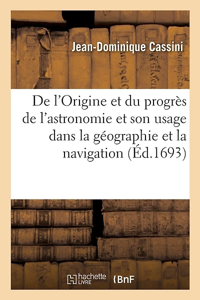 De l'Origine et du progrès de l'astronomie et de son usage dans la géographie et dans la navigation
