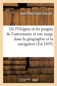 De l'Origine et du progrès de l'astronomie et de son usage dans la géographie et dans la navigation