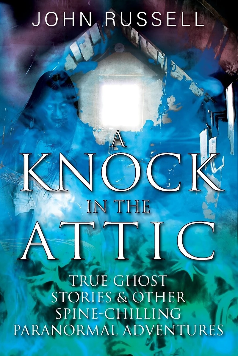 A Knock the Attic: True Ghost Stories & Other Spine-chilling Paranormal Adventures