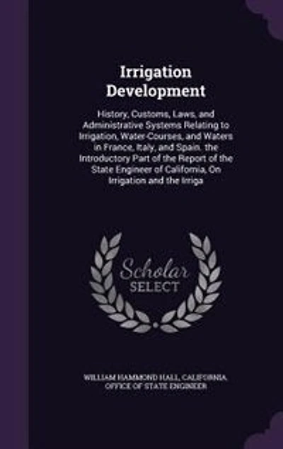 Irrigation Development: History, Customs, Laws, and Administrative Systems Relating to Irrigation, Water-Courses, Water