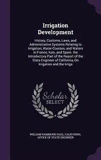 Irrigation Development: History, Customs, Laws, and Administrative Systems Relating to Irrigation, Water-Courses, Water