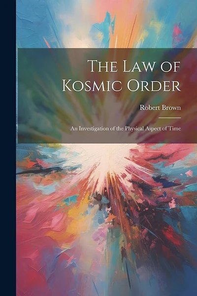 The Law of Kosmic Order: An Investigation of the Physical Aspect of Time