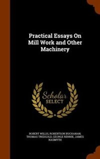 Practical Essays On Mill Work and Other Machinery