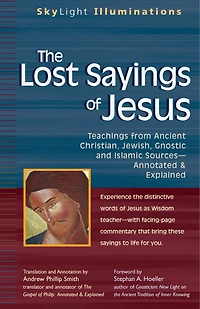 The Lost Sayings Of Jesus: Teachings from Ancient Christian, Jewish, Gnostic and Islamic Sources