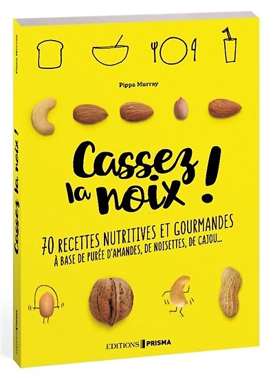 Cassez la noix !: 70 recettes nutritives et gourmandes à base de purée d'amandes, de noisettes, de cajou...