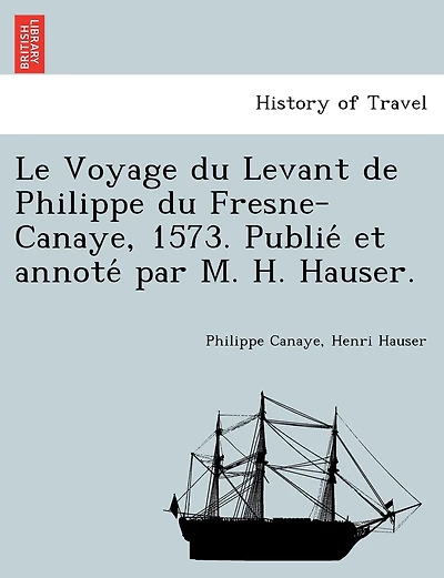Le Voyage du Levant de Philippe du Fresne-Canaye, 1573. Publié et annoté par M. H. Hauser.