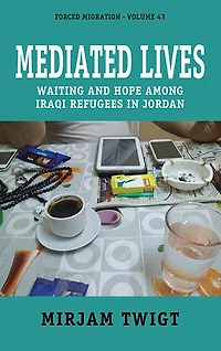Mediated Lives: Waiting and Hope among Iraqi Refugees Jordan