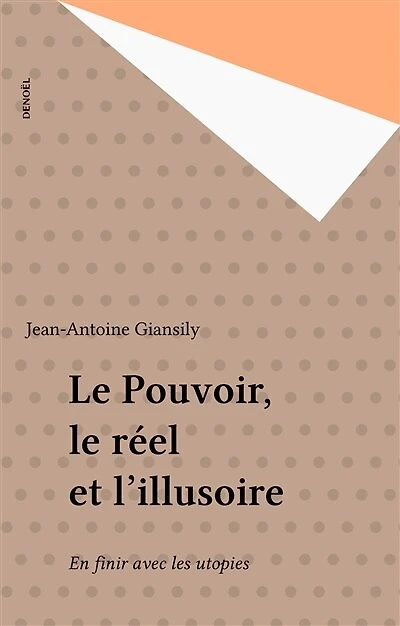 Le Pouvoir, le réel et l'illusoire: En finir avec les utopies