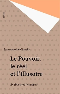 Le Pouvoir, le réel et l'illusoire: En finir avec les utopies