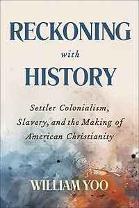 Reckoning with History: Settler Colonialism, Slavery, and the Making of American Christianity