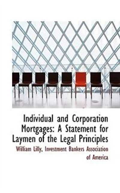 Individual and Corporation Mortgages: A Statement for Laymen of the Legal Principles (Classic Reprint)